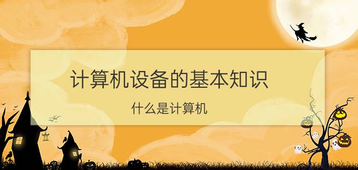 计算机设备的基本知识 什么是计算机，它有主要技术指标是什么？